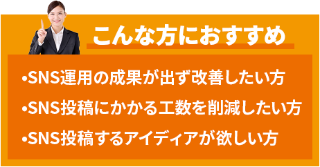 こんな方におすすめ、SNS運用の成果が出ない方、工数削減したい方、アイディアが欲しい方