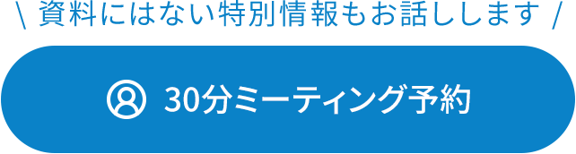 資料にはない特別情報もお話しします。30分ミーティング予約。